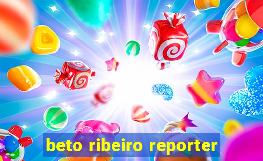 beto ribeiro reporter